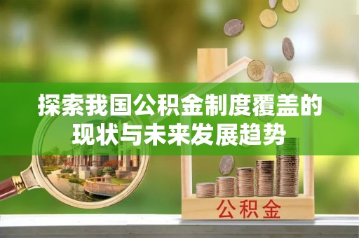 清原探索我国公积金制度覆盖的现状与未来发展趋势
