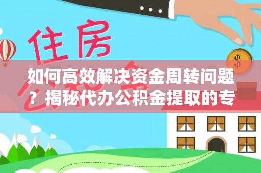 清原如何高效解决资金周转问题？揭秘代办公积金提取的专业服务