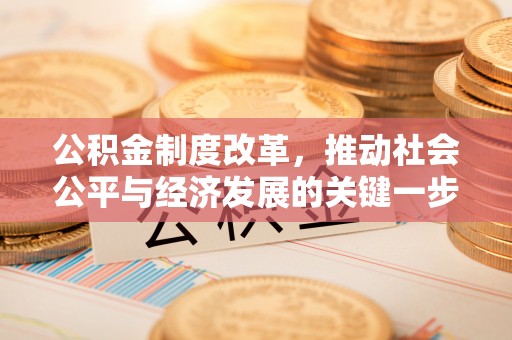 清原公积金制度改革，推动社会公平与经济发展的关键一步