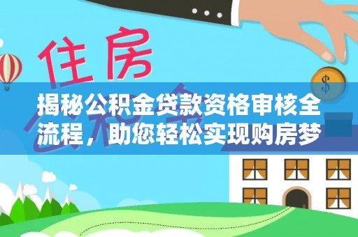 清原揭秘公积金贷款资格审核全流程，助您轻松实现购房梦想