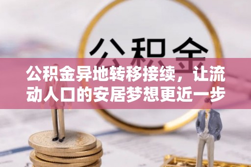清原公积金异地转移接续，让流动人口的安居梦想更近一步