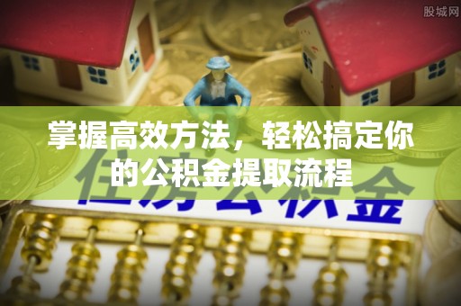 清原掌握高效方法，轻松搞定你的公积金提取流程