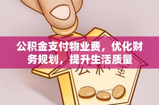 清原公积金支付物业费，优化财务规划，提升生活质量