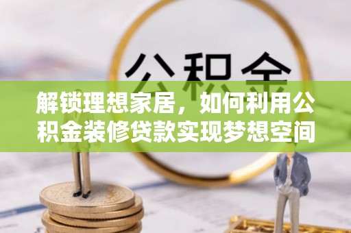 清原解锁理想家居，如何利用公积金装修贷款实现梦想空间