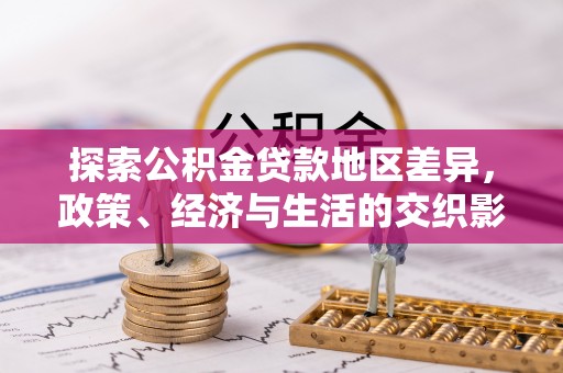 清原探索公积金贷款地区差异，政策、经济与生活的交织影响