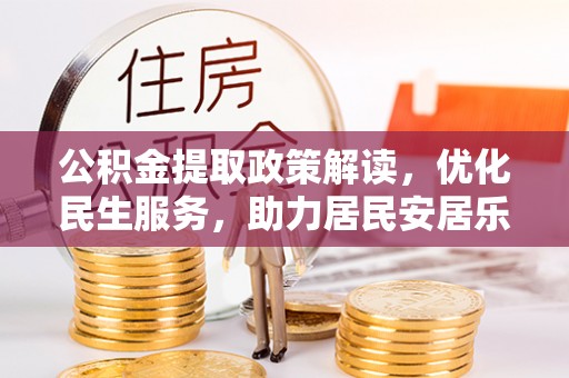 清原公积金提取政策解读，优化民生服务，助力居民安居乐业