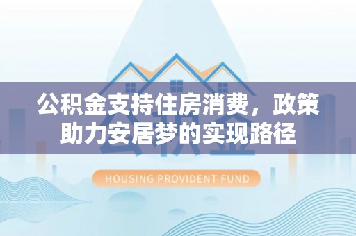 清原公积金支持住房消费，政策助力安居梦的实现路径