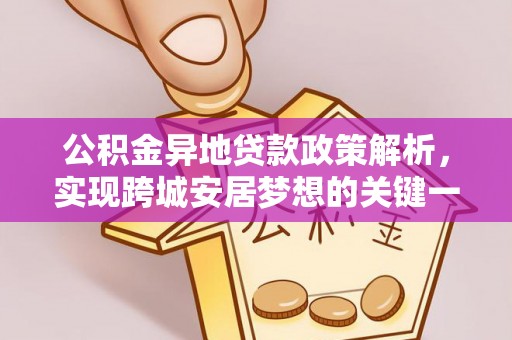 清原公积金异地贷款政策解析，实现跨城安居梦想的关键一步