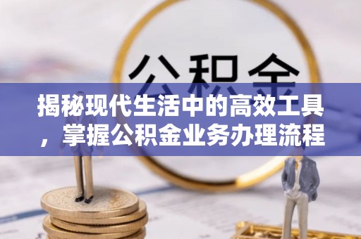 清原揭秘现代生活中的高效工具，掌握公积金业务办理流程的艺术