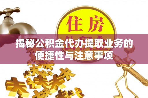 清原揭秘公积金代办提取业务的便捷性与注意事项
