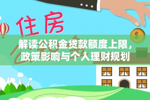 清原解读公积金贷款额度上限，政策影响与个人理财规划