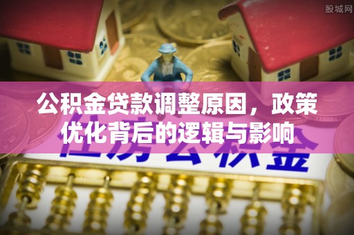 清原公积金贷款调整原因，政策优化背后的逻辑与影响