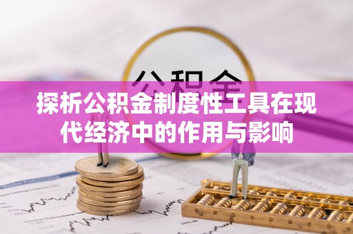 清原探析公积金制度性工具在现代经济中的作用与影响