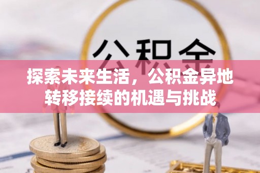 清原探索未来生活，公积金异地转移接续的机遇与挑战