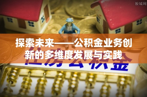 清原探索未来——公积金业务创新的多维度发展与实践