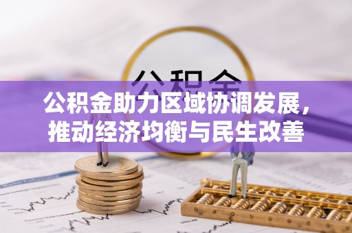 清原公积金助力区域协调发展，推动经济均衡与民生改善
