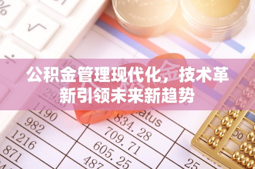 清原公积金管理现代化，技术革新引领未来新趋势