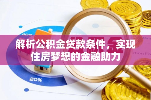 清原解析公积金贷款条件，实现住房梦想的金融助力