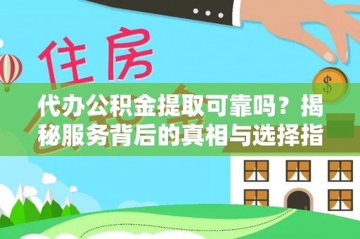 清原代办公积金提取可靠吗？揭秘服务背后的真相与选择指南