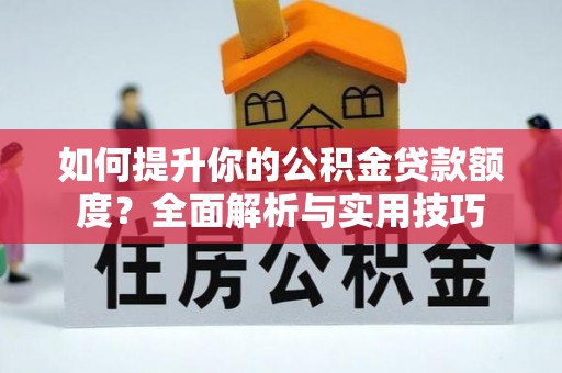 清原如何提升你的公积金贷款额度？全面解析与实用技巧