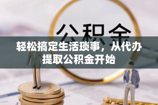 清原轻松搞定生活琐事，从代办提取公积金开始