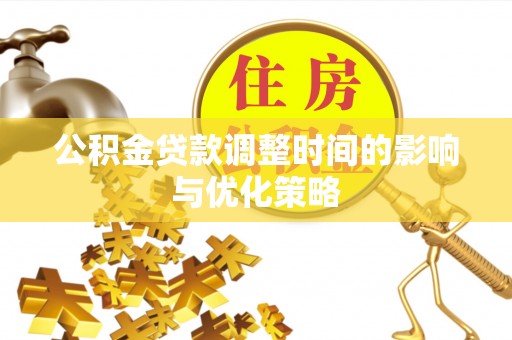 清原公积金贷款调整时间的影响与优化策略