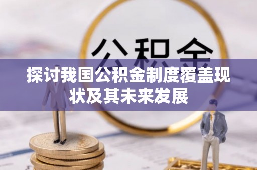 清原探讨我国公积金制度覆盖现状及其未来发展