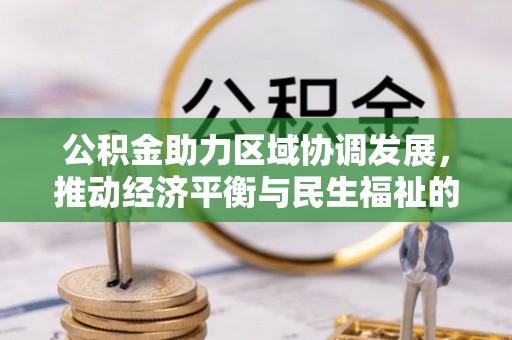 清原公积金助力区域协调发展，推动经济平衡与民生福祉的双赢之道