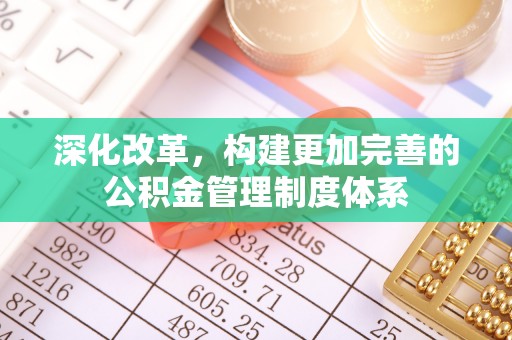 清原深化改革，构建更加完善的公积金管理制度体系