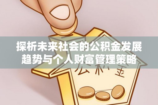 清原探析未来社会的公积金发展趋势与个人财富管理策略