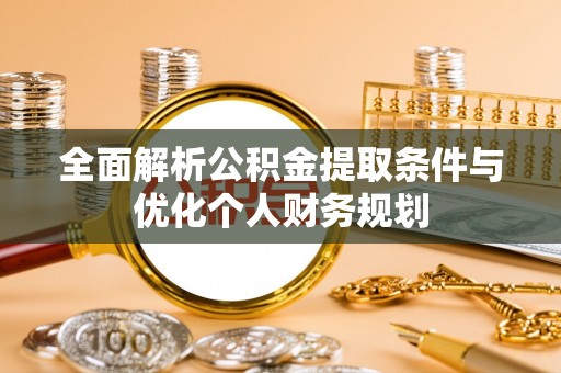 清原全面解析公积金提取条件与优化个人财务规划