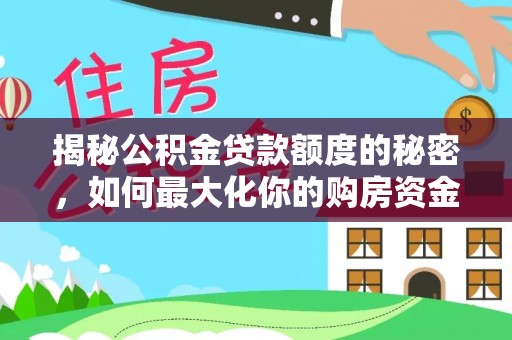 清原揭秘公积金贷款额度的秘密，如何最大化你的购房资金