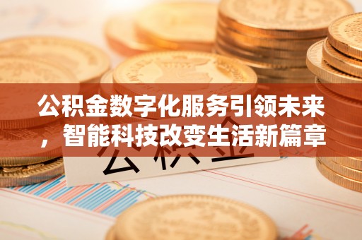 清原公积金数字化服务引领未来，智能科技改变生活新篇章