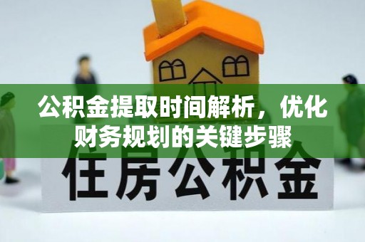 清原公积金提取时间解析，优化财务规划的关键步骤