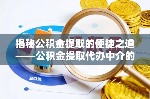 清原揭秘公积金提取的便捷之道——公积金提取代办中介的专业服务