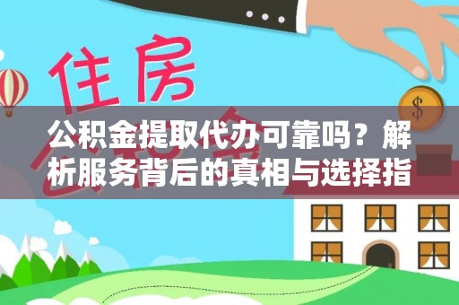 清原公积金提取代办可靠吗？解析服务背后的真相与选择指南
