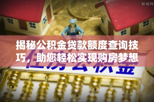 清原揭秘公积金贷款额度查询技巧，助您轻松实现购房梦想