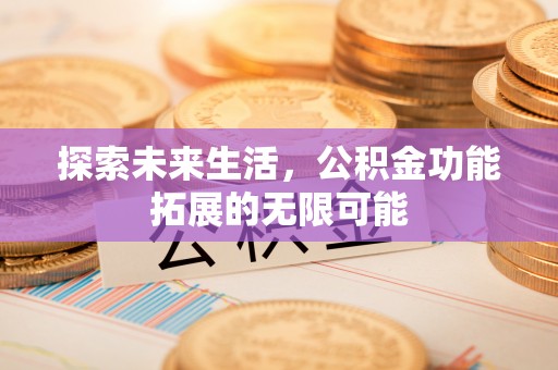 清原探索未来生活，公积金功能拓展的无限可能