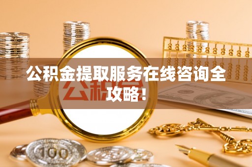 清原公积金提取服务在线咨询全攻略！