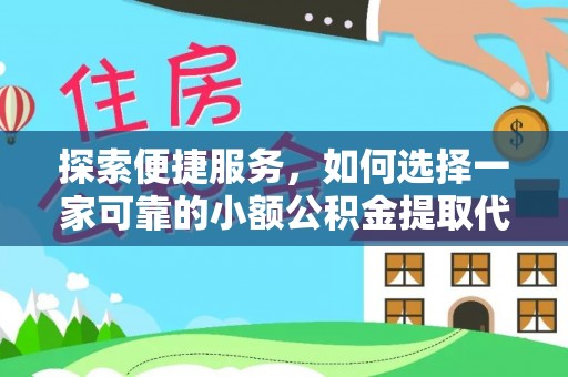 清原探索便捷服务，如何选择一家可靠的小额公积金提取代办公司