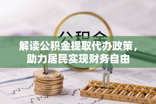 清原解读公积金提取代办政策，助力居民实现财务自由