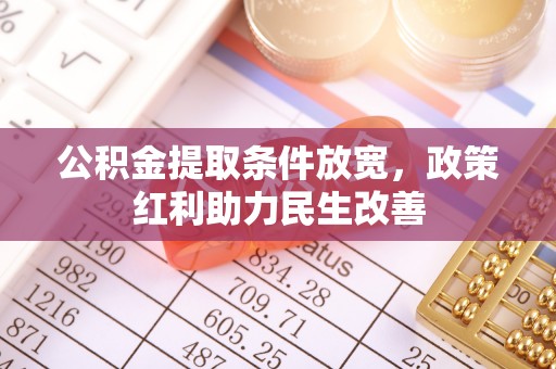 清原公积金提取条件放宽，政策红利助力民生改善