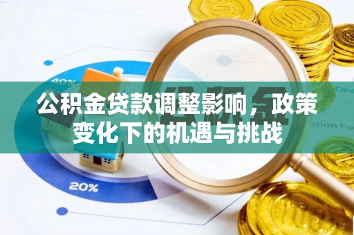 清原公积金贷款调整影响，政策变化下的机遇与挑战