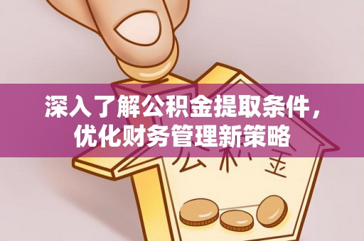 清原深入了解公积金提取条件，优化财务管理新策略