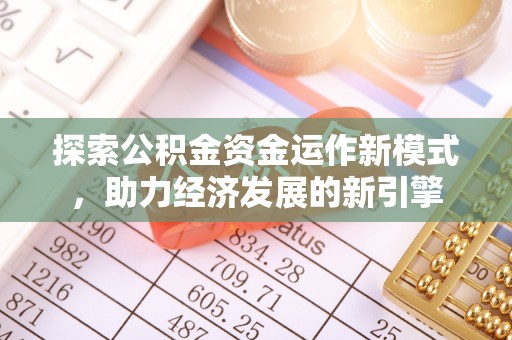清原探索公积金资金运作新模式，助力经济发展的新引擎