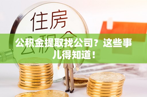 清原公积金提取找公司？这些事儿得知道！