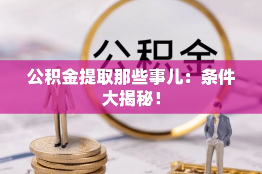 清原公积金提取那些事儿：条件大揭秘！