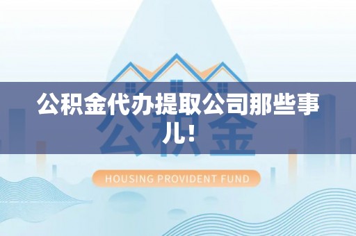 清原公积金代办提取公司那些事儿！