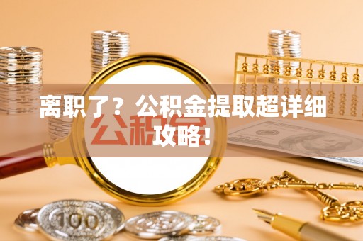 清原离职了？公积金提取超详细攻略！
