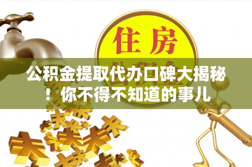 清原公积金提取代办口碑大揭秘！你不得不知道的事儿